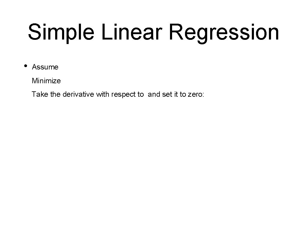 Simple Linear Regression • Assume Minimize Take the derivative with respect to and set