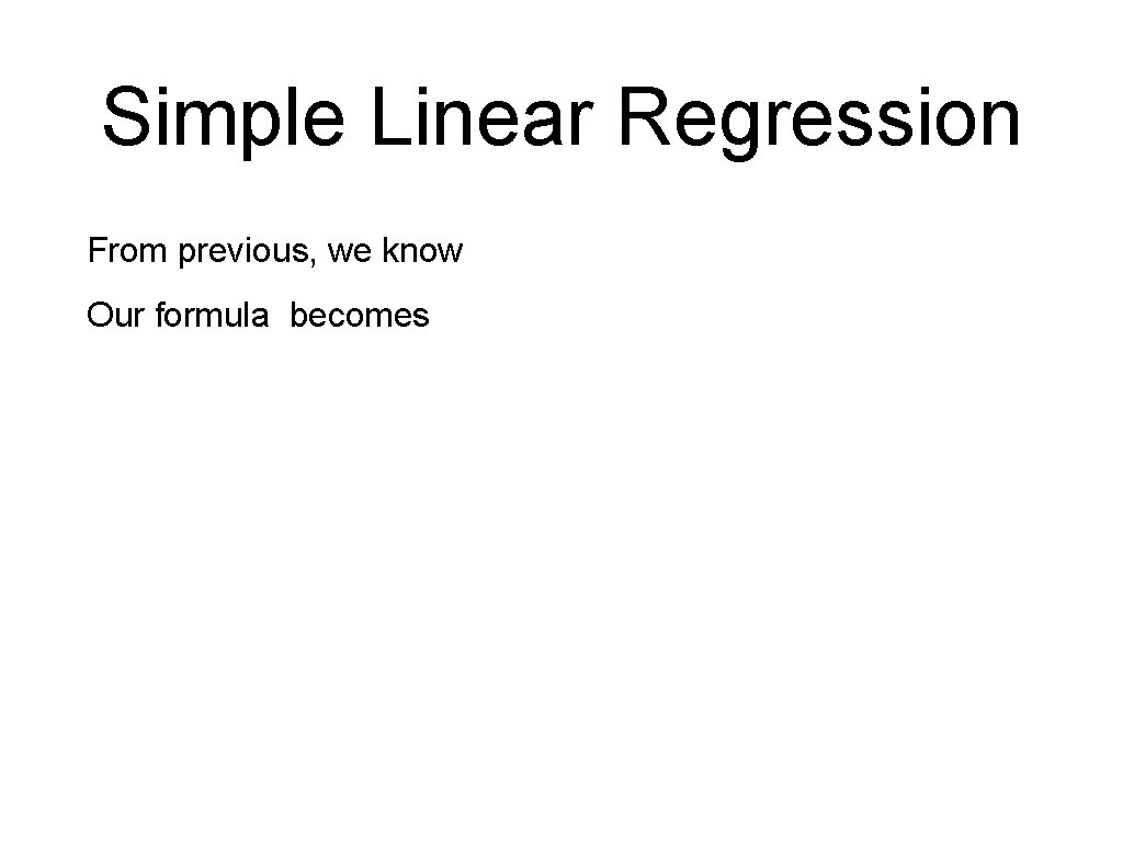 Simple Linear Regression From previous, we know Our formula becomes 