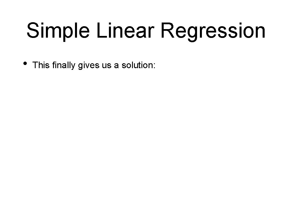 Simple Linear Regression • This finally gives us a solution: 