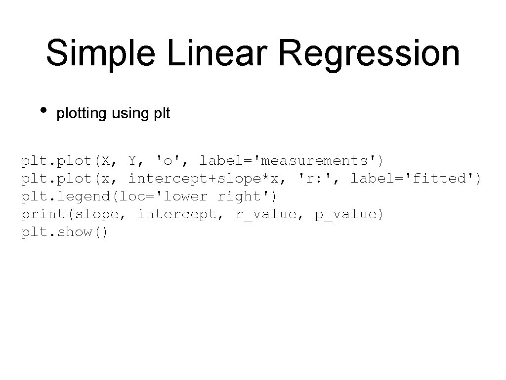 Simple Linear Regression • plotting using plt. plot(X, Y, 'o', label='measurements') plt. plot(x, intercept+slope*x,