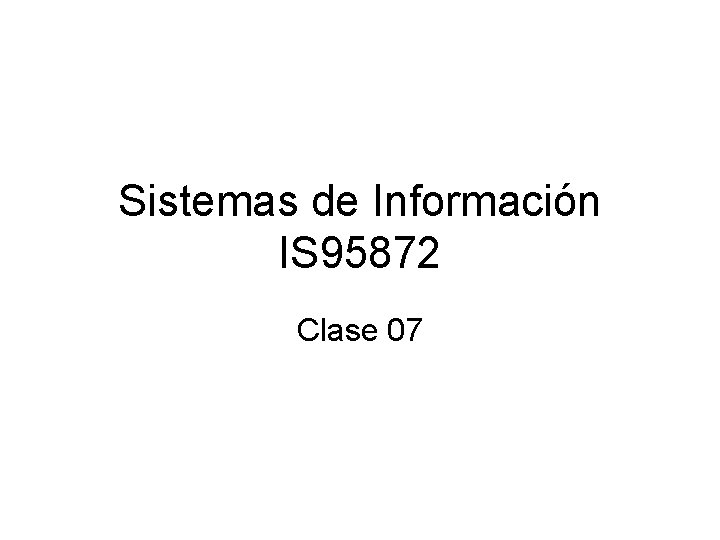 Sistemas de Información IS 95872 Clase 07 