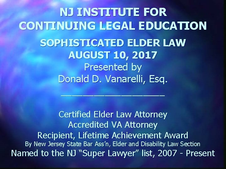 NJ INSTITUTE FOR CONTINUING LEGAL EDUCATION SOPHISTICATED ELDER LAW AUGUST 10, 2017 Presented by