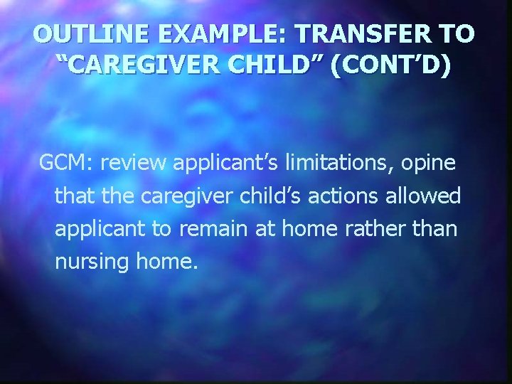 OUTLINE EXAMPLE: TRANSFER TO “CAREGIVER CHILD” (CONT’D) GCM: review applicant’s limitations, opine that the