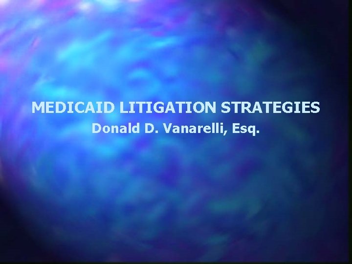 MEDICAID LITIGATION STRATEGIES Donald D. Vanarelli, Esq. 