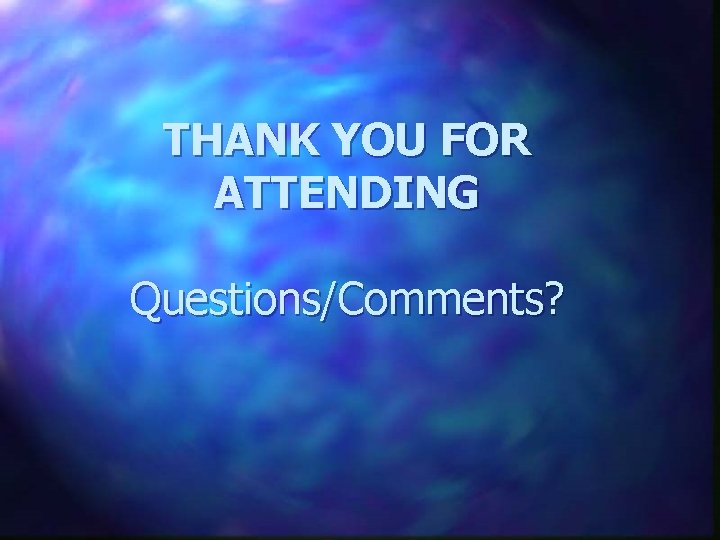 THANK YOU FOR ATTENDING Questions/Comments? 