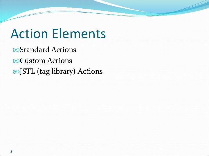 Action Elements Standard Actions Custom Actions JSTL (tag library) Actions 3 