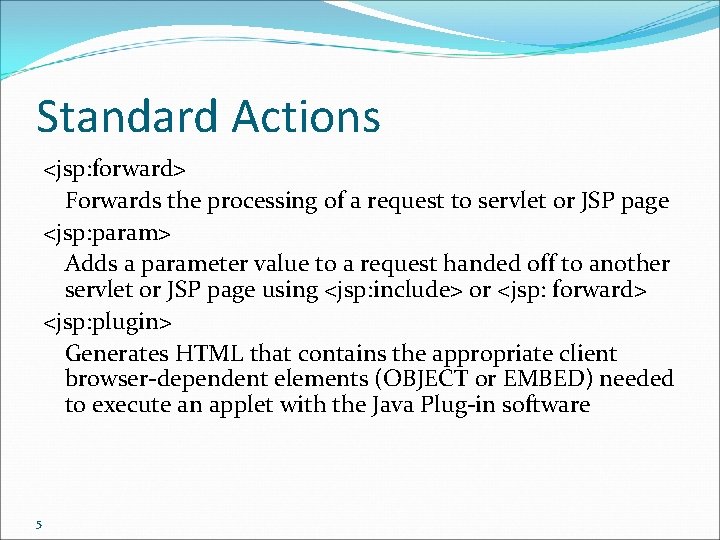 Standard Actions <jsp: forward> Forwards the processing of a request to servlet or JSP