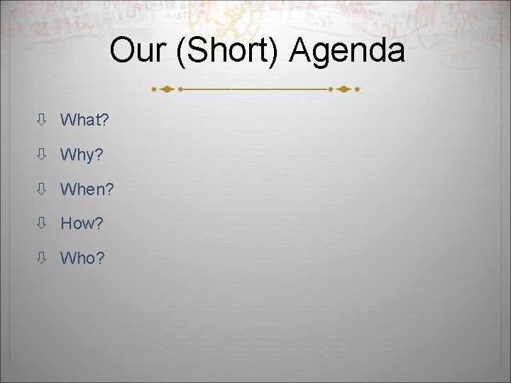 Our (Short) Agenda What? Why? When? How? Who? 