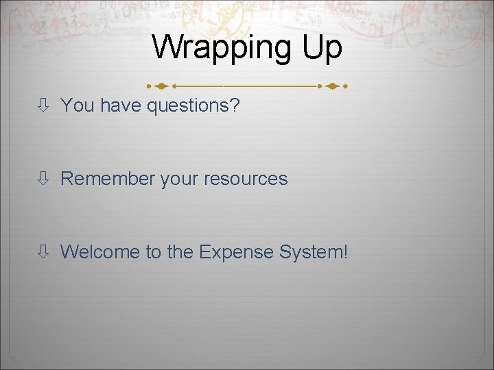 Wrapping Up You have questions? Remember your resources Welcome to the Expense System! 