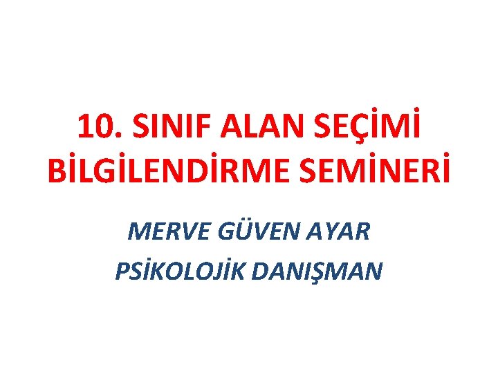 10. SINIF ALAN SEÇİMİ BİLGİLENDİRME SEMİNERİ MERVE GÜVEN AYAR PSİKOLOJİK DANIŞMAN 