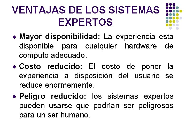 VENTAJAS DE LOS SISTEMAS EXPERTOS l l l Mayor disponibilidad: La experiencia esta disponible