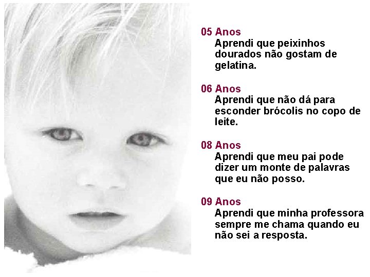 05 Anos Aprendi que peixinhos dourados não gostam de gelatina. 06 Anos Aprendi que