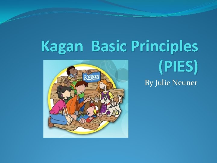 Kagan Basic Principles (PIES) By Julie Neuner 