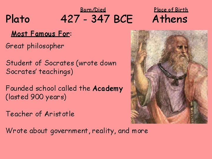 Plato Born/Died 427 - 347 BCE Most Famous For: Great philosopher Student of Socrates