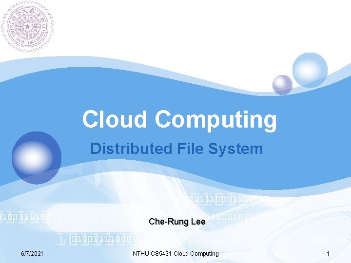 LOGO Cloud Computing Distributed File System Che-Rung Lee 6/7/2021 NTHU CS 5421 Cloud Computing