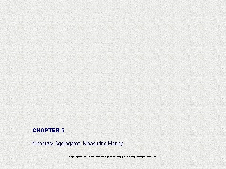 CHAPTER 6 Monetary Aggregates: Measuring Money Copyright© 2008 South-Western, a part of Cengage Learning.