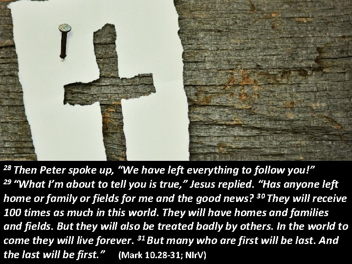 28 Then Peter spoke up, “We have left everything to follow you!” 29 “What
