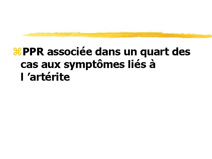 z. PPR associée dans un quart des cas aux symptômes liés à l ’artérite