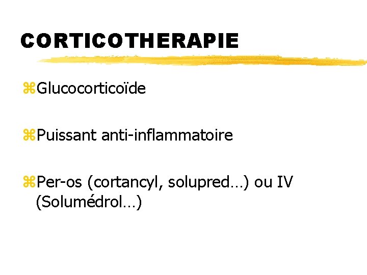 CORTICOTHERAPIE z. Glucocorticoïde z. Puissant anti-inflammatoire z. Per-os (cortancyl, solupred…) ou IV (Solumédrol…) 