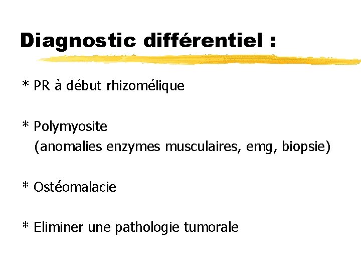 Diagnostic différentiel : * PR à début rhizomélique * Polymyosite (anomalies enzymes musculaires, emg,