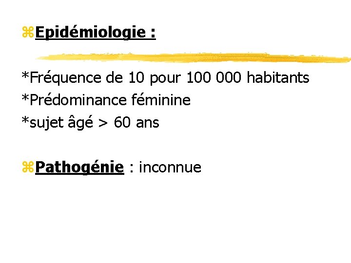 z. Epidémiologie : *Fréquence de 10 pour 100 000 habitants *Prédominance féminine *sujet âgé