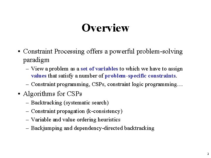 Overview • Constraint Processing offers a powerful problem-solving paradigm – View a problem as