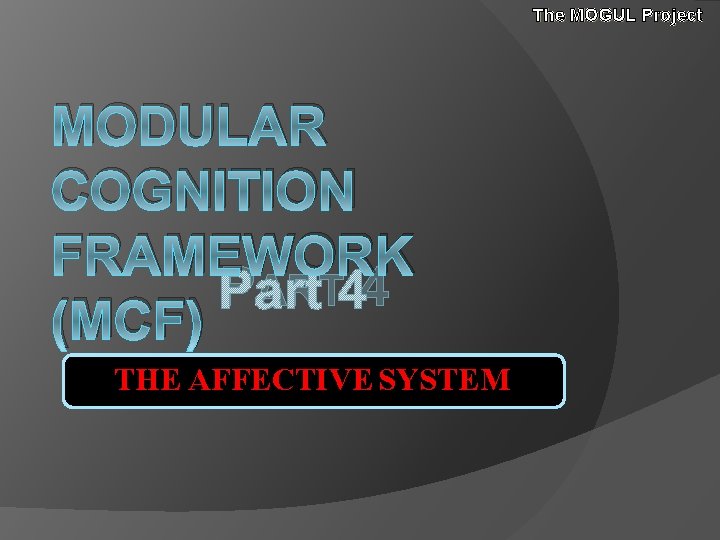 The MOGUL Project MODULAR COGNITION FRAMEWORK PART 4 (MCF) THE AFFECTIVE SYSTEM The MOGUL Project MODULAR COGNITION FRAMEWORK PART 4 (MCF) THE AFFECTIVE SYSTEM