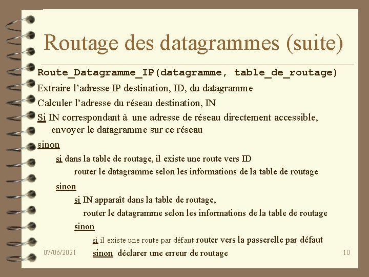 Routage des datagrammes (suite) Route_Datagramme_IP(datagramme, table_de_routage) Extraire l’adresse IP destination, ID, du datagramme Calculer