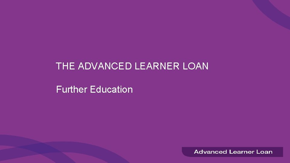 THE ADVANCED LEARNER LOAN Further Education 