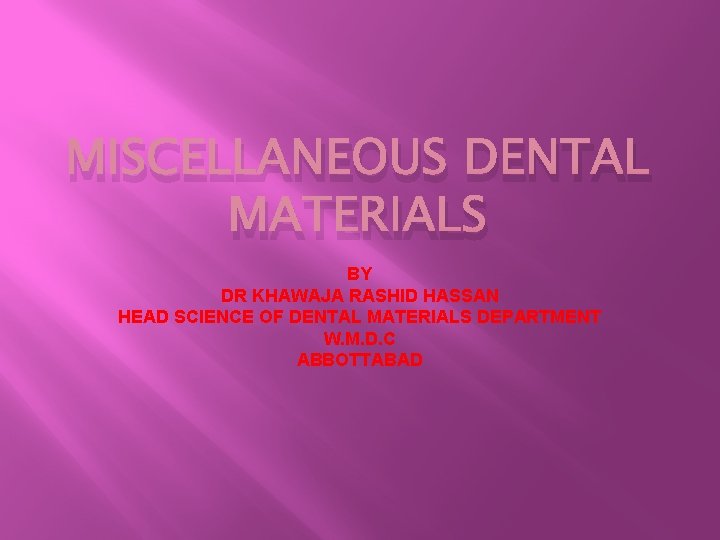 MISCELLANEOUS DENTAL MATERIALS BY DR KHAWAJA RASHID HASSAN HEAD SCIENCE OF DENTAL MATERIALS DEPARTMENT