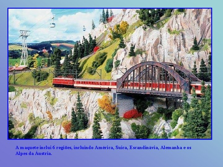 A maquete inclui 6 regiões, incluindo América, Suica, Escandinávia, Alemanha e os Alpes da