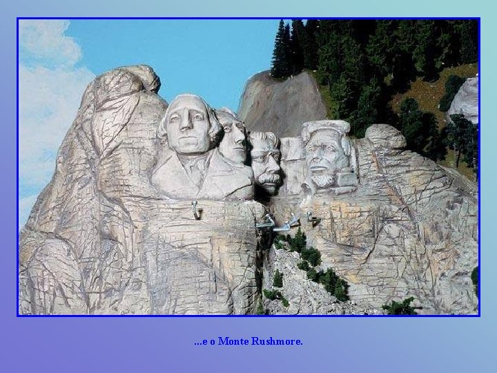 . . . e o Monte Rushmore. 