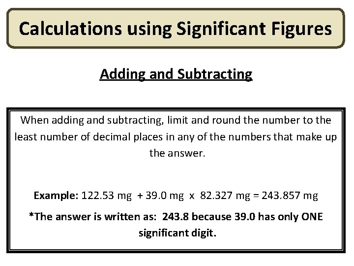 Calculations using Significant Figures Adding and Subtracting When adding and subtracting, limit and round Calculations using Significant Figures Adding and Subtracting When adding and subtracting, limit and round