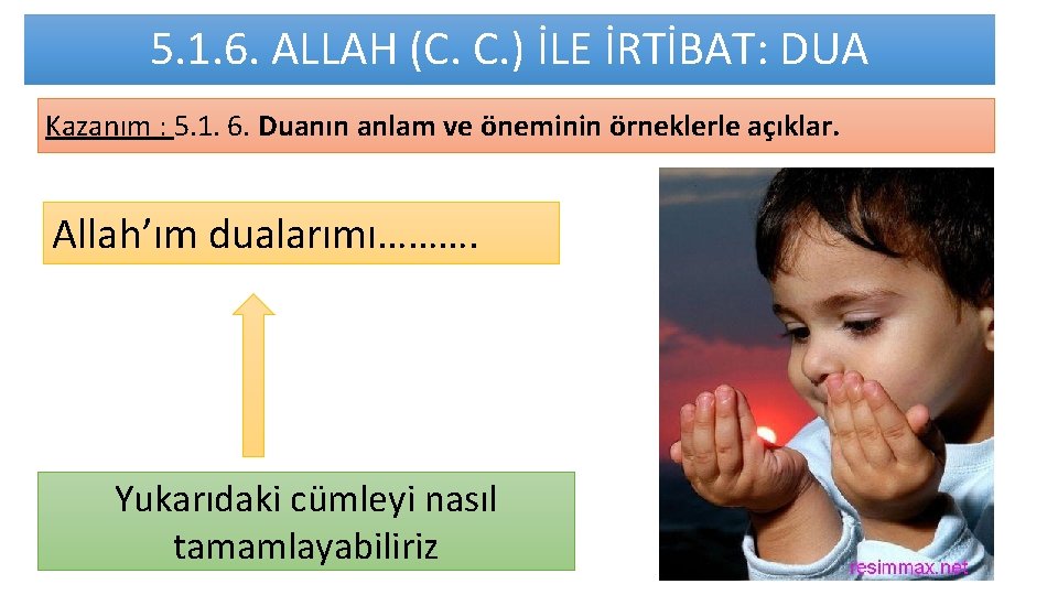 5. 1. 6. ALLAH (C. C. ) İLE İRTİBAT: DUA Kazanım : 5. 1.