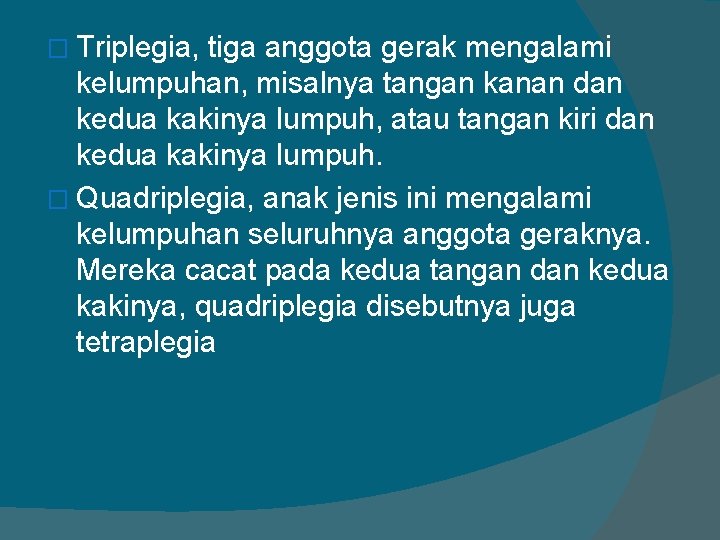 � Triplegia, tiga anggota gerak mengalami kelumpuhan, misalnya tangan kanan dan kedua kakinya lumpuh,