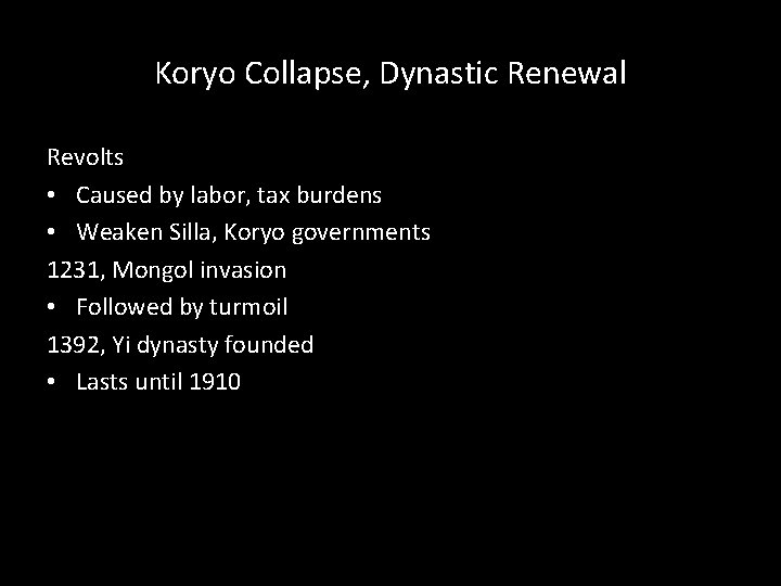 Koryo Collapse, Dynastic Renewal Revolts • Caused by labor, tax burdens • Weaken Silla, Koryo Collapse, Dynastic Renewal Revolts • Caused by labor, tax burdens • Weaken Silla,