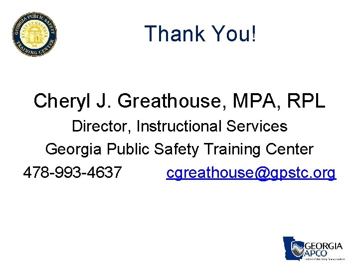 Thank You! Cheryl J. Greathouse, MPA, RPL Director, Instructional Services Georgia Public Safety Training Thank You! Cheryl J. Greathouse, MPA, RPL Director, Instructional Services Georgia Public Safety Training