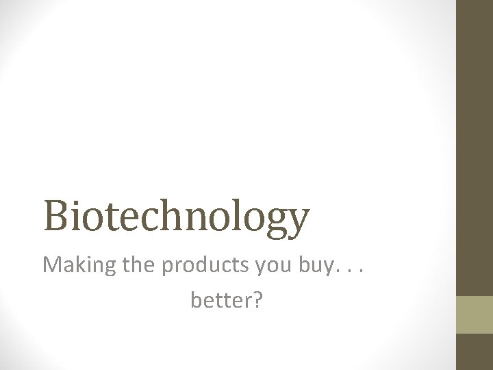 Biotechnology Making the products you buy. . . better? 