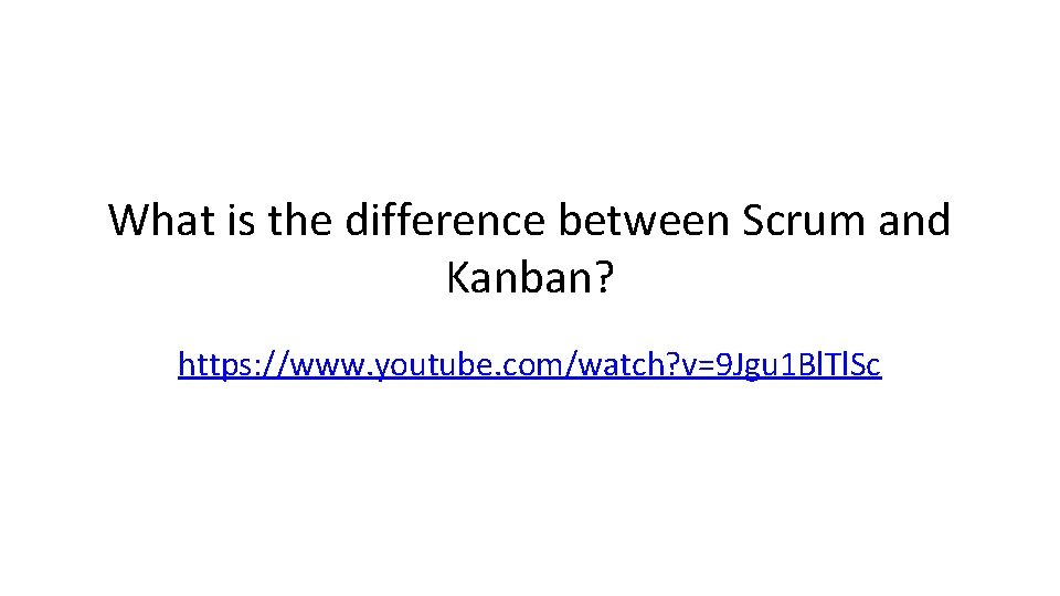 What is the difference between Scrum and Kanban? https: //www. youtube. com/watch? v=9 Jgu