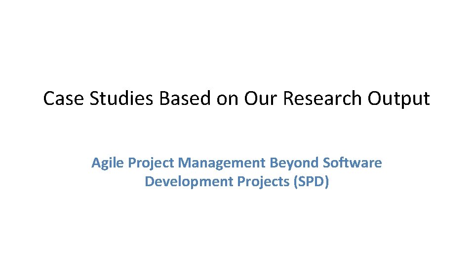 Case Studies Based on Our Research Output Agile Project Management Beyond Software Development Projects