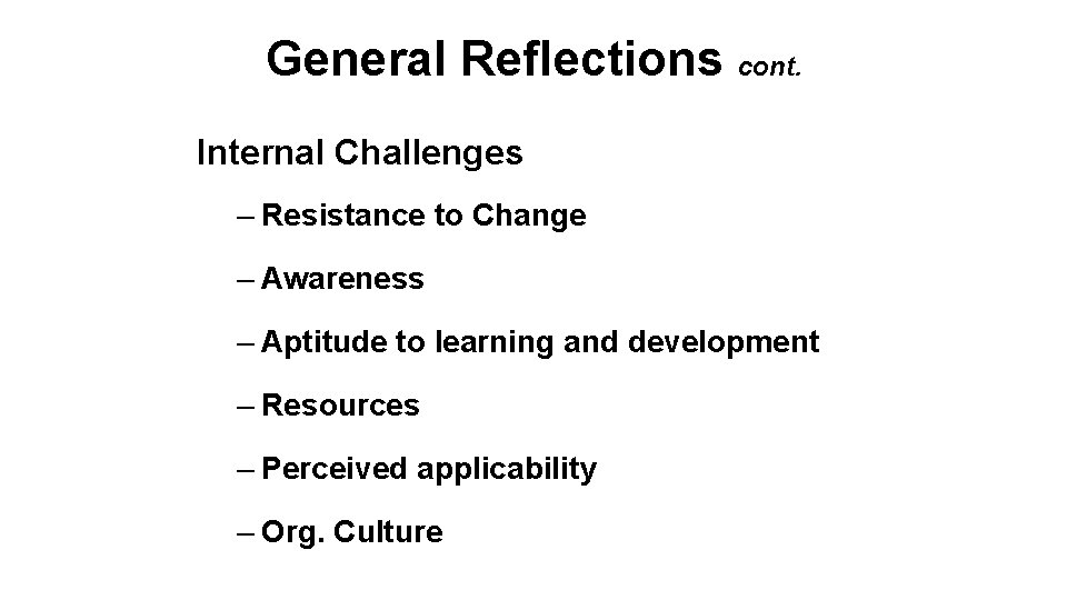 General Reflections cont. Internal Challenges – Resistance to Change – Awareness – Aptitude to