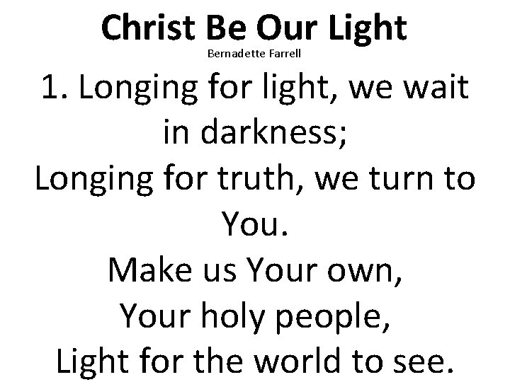 Christ Be Our Light 1. Longing for light, we wait in darkness; Longing for