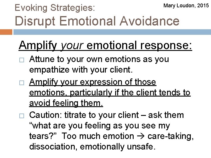 Evoking Strategies: Mary Loudon, 2015 Disrupt Emotional Avoidance Amplify your emotional response: � �
