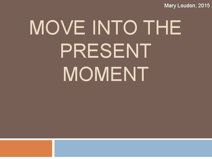 Mary Loudon, 2015 MOVE INTO THE PRESENT MOMENT 