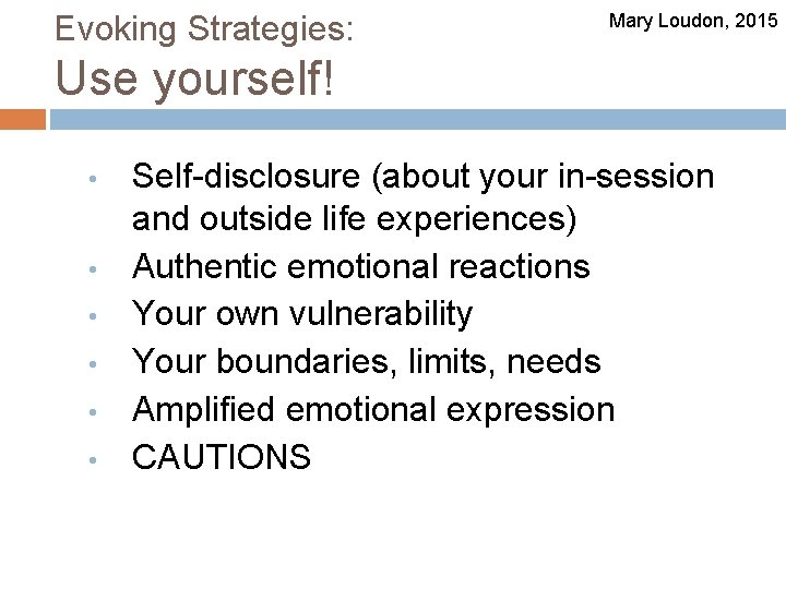 Evoking Strategies: Mary Loudon, 2015 Use yourself! • • • Self-disclosure (about your in-session