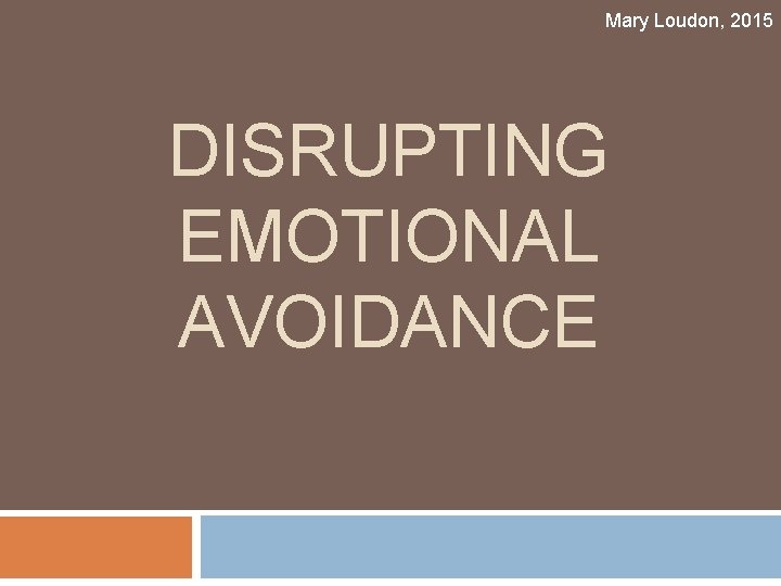Mary Loudon, 2015 DISRUPTING EMOTIONAL AVOIDANCE 
