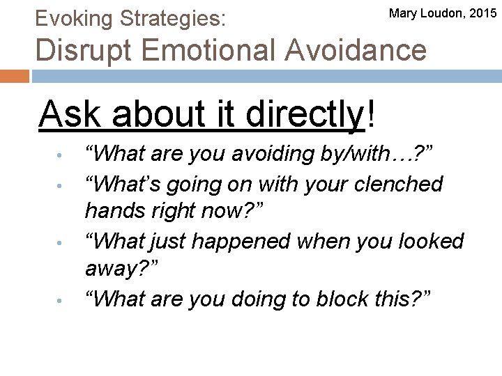 Evoking Strategies: Mary Loudon, 2015 Disrupt Emotional Avoidance Ask about it directly! • •