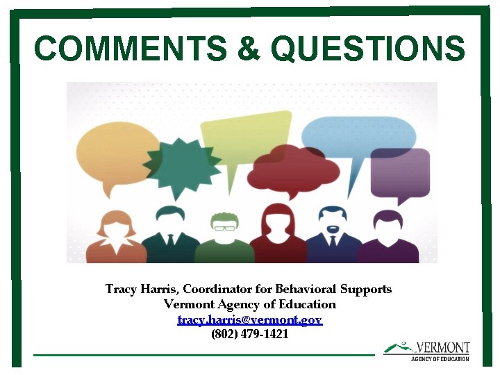 COMMENTS & QUESTIONS Tracy Harris, Coordinator for Behavioral Supports Vermont Agency of Education tracy.