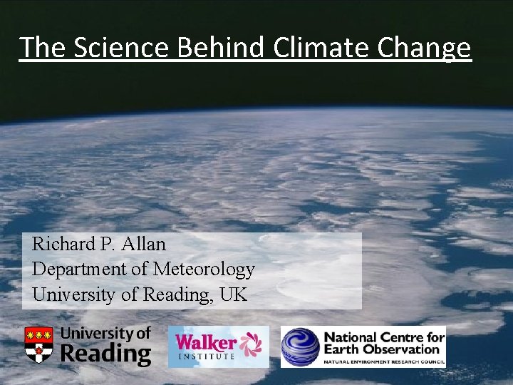 The Science Behind Climate Change Richard P. Allan Department of Meteorology University of Reading,