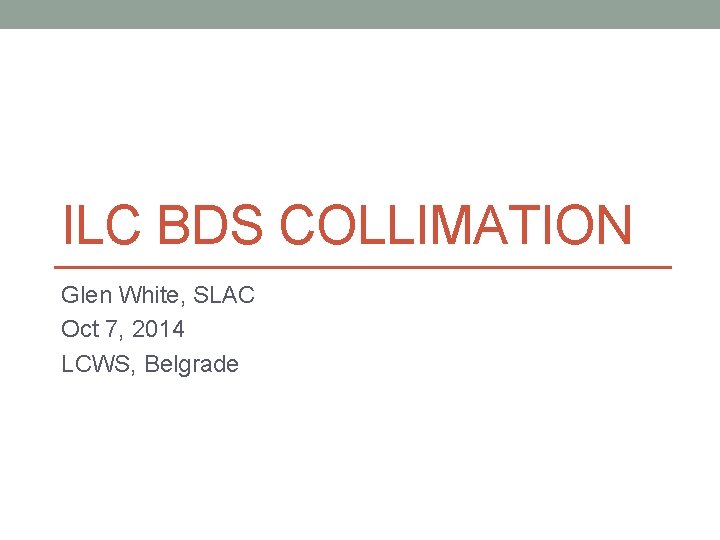 ILC BDS COLLIMATION Glen White, SLAC Oct 7, 2014 LCWS, Belgrade 